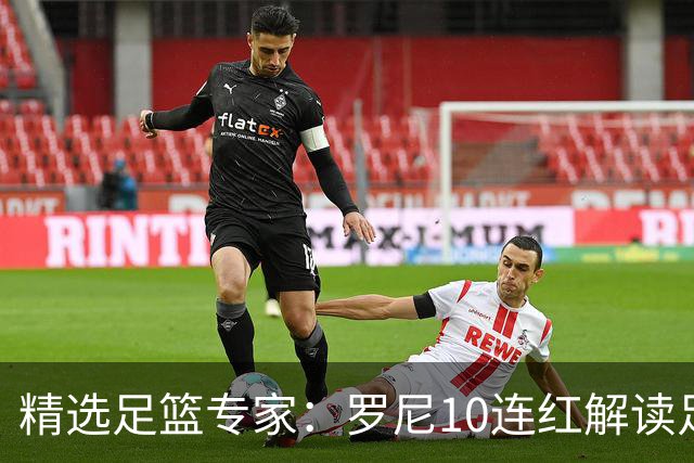 精选足篮专家：罗尼10连红解读足彩 足球老怪9连红